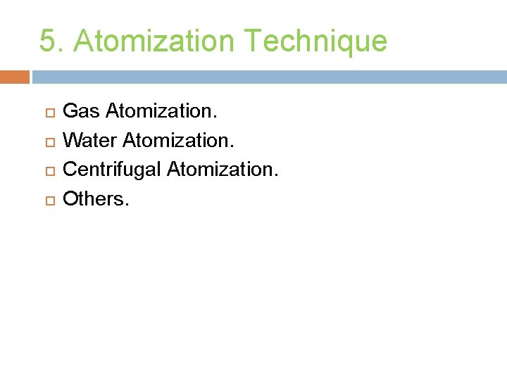 5. Atomization Technique Gas Atomization. Water Atomization. Centrifugal Atomization. Others. 