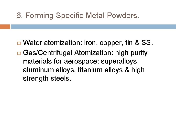 6. Forming Specific Metal Powders. Water atomization: iron, copper, tin & SS. Gas/Centrifugal Atomization: