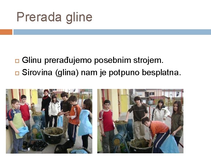 Prerada gline Glinu prerađujemo posebnim strojem. Sirovina (glina) nam je potpuno besplatna. 