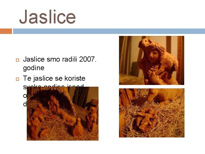 Jaslice smo radili 2007. godine Te jaslice se koriste svake godine ispod okićenog Božićnog