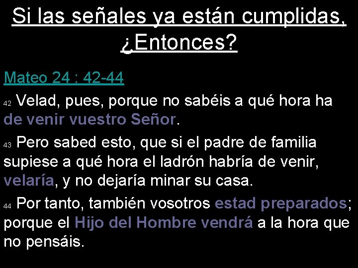 Si las señales ya están cumplidas, ¿Entonces? Mateo 24 : 42 -44 42 Velad,