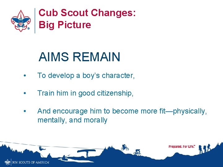 Cub Scout Changes: Big Picture AIMS REMAIN • To develop a boy’s character, •