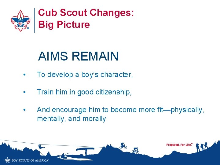 Cub Scout Changes: Big Picture AIMS REMAIN • To develop a boy’s character, •