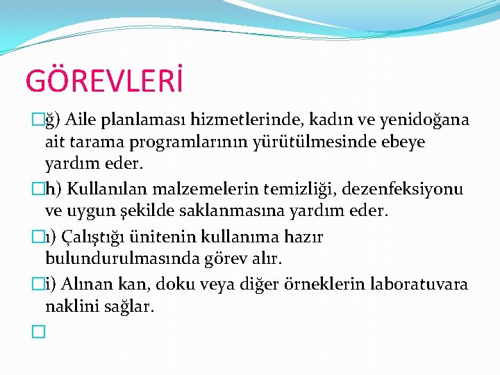 GÖREVLERİ �ğ) Aile planlaması hizmetlerinde, kadın ve yenidoğana ait tarama programlarının yürütülmesinde ebeye yardım