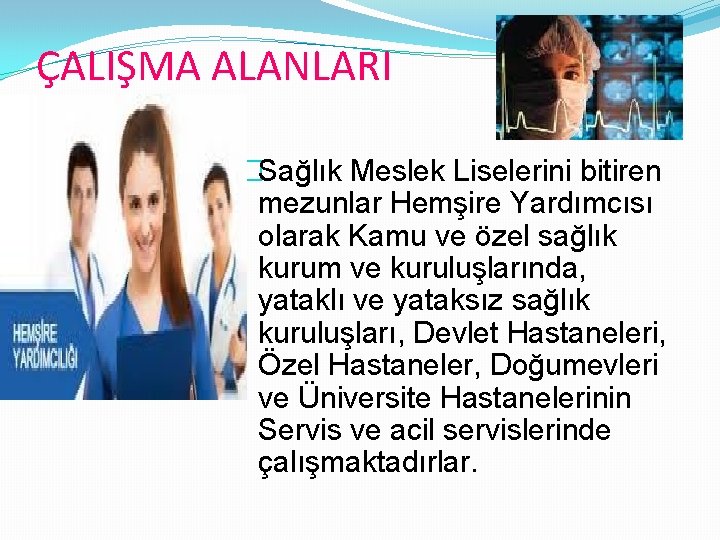 ÇALIŞMA ALANLARI �Sağlık Meslek Liselerini bitiren mezunlar Hemşire Yardımcısı olarak Kamu ve özel sağlık