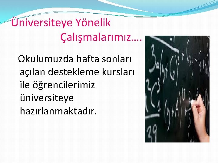 Üniversiteye Yönelik Çalışmalarımız…. Okulumuzda hafta sonları açılan destekleme kursları ile öğrencilerimiz üniversiteye hazırlanmaktadır. 