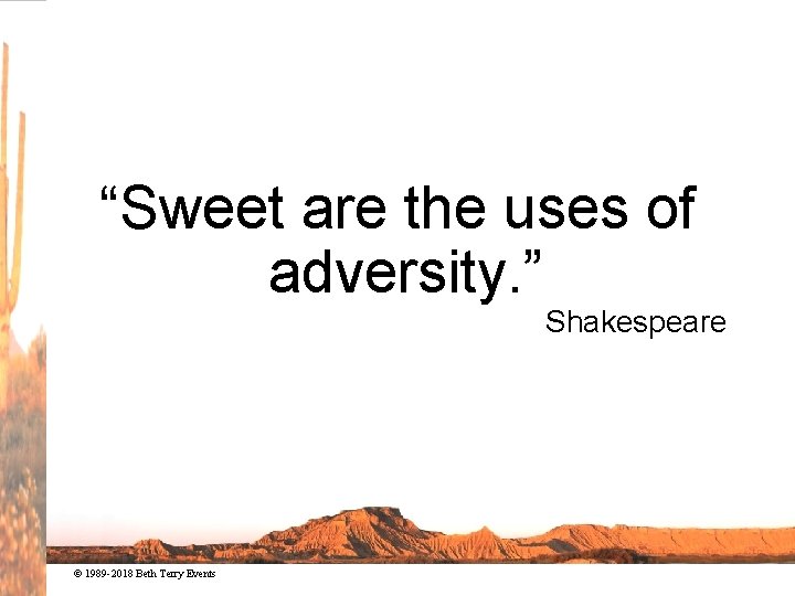 “Sweet are the uses of adversity. ” Shakespeare © 1989 -2018 Beth Terry Events