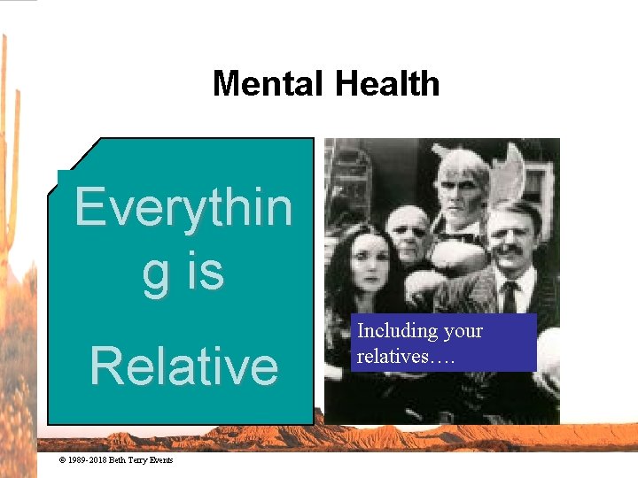 Mental Health Everythin g is Relative © 1989 -2018 Beth Terry Events Including your