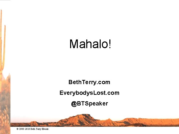 Mahalo! Beth. Terry. com Everybodys. Lost. com @BTSpeaker © 1989 -2018 Beth Terry Events