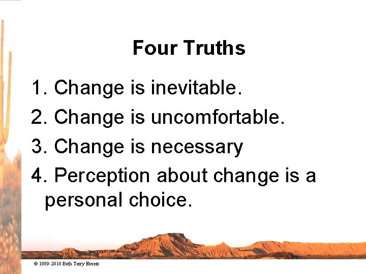 Four Truths 1. Change is inevitable. 2. Change is uncomfortable. 3. Change is necessary