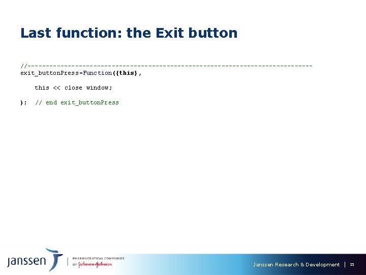 Last function: the Exit button //---------------------------------------exit_button. Press=Function({this}, this << close window; ); // end Last function: the Exit button //---------------------------------------exit_button. Press=Function({this}, this << close window; ); // end