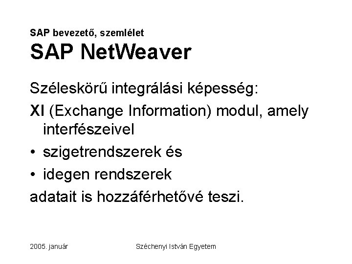 SAP bevezető, szemlélet SAP Net. Weaver Széleskörű integrálási képesség: XI (Exchange Information) modul, amely