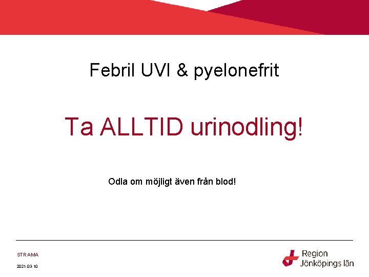 Febril UVI & pyelonefrit Ta ALLTID urinodling! Odla om möjligt även från blod! STRAMA