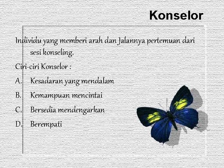 Konselor Individu yang memberi arah dan Jalannya pertemuan dari sesi konseling. Ciri-ciri Konselor :