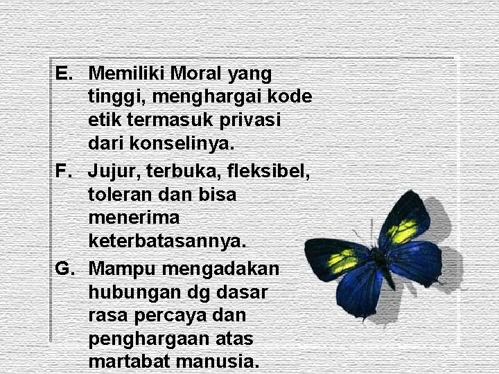 E. Memiliki Moral yang tinggi, menghargai kode etik termasuk privasi dari konselinya. F. Jujur,