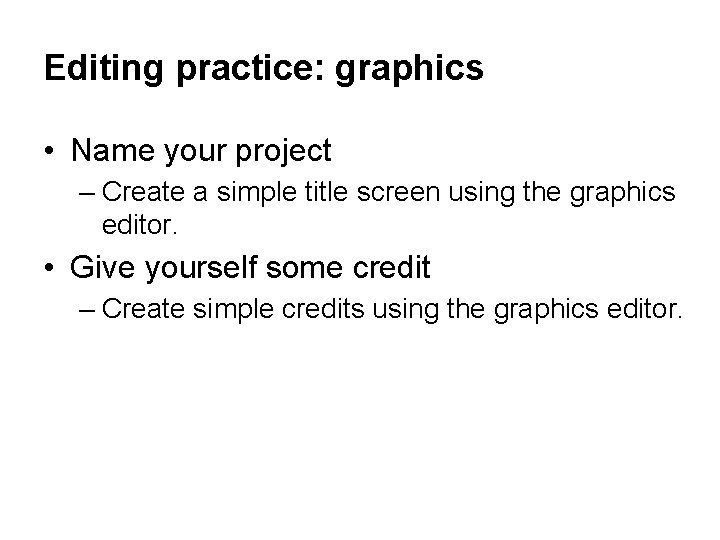 Editing practice: graphics • Name your project – Create a simple title screen using