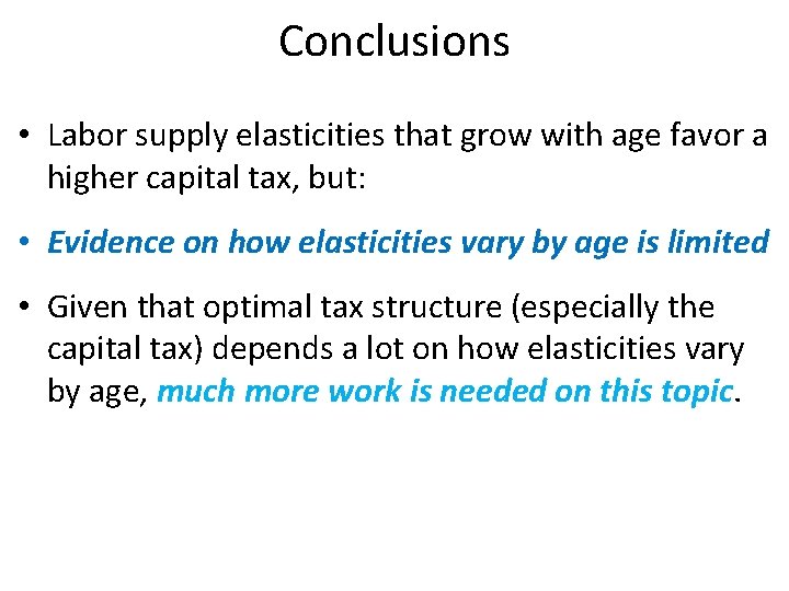 Conclusions • Labor supply elasticities that grow with age favor a higher capital tax,