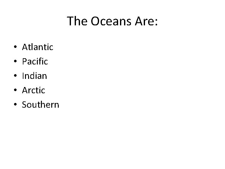 The Oceans Are: • • • Atlantic Pacific Indian Arctic Southern 