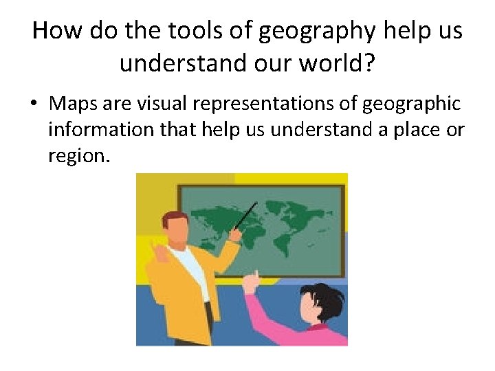 How do the tools of geography help us understand our world? • Maps are