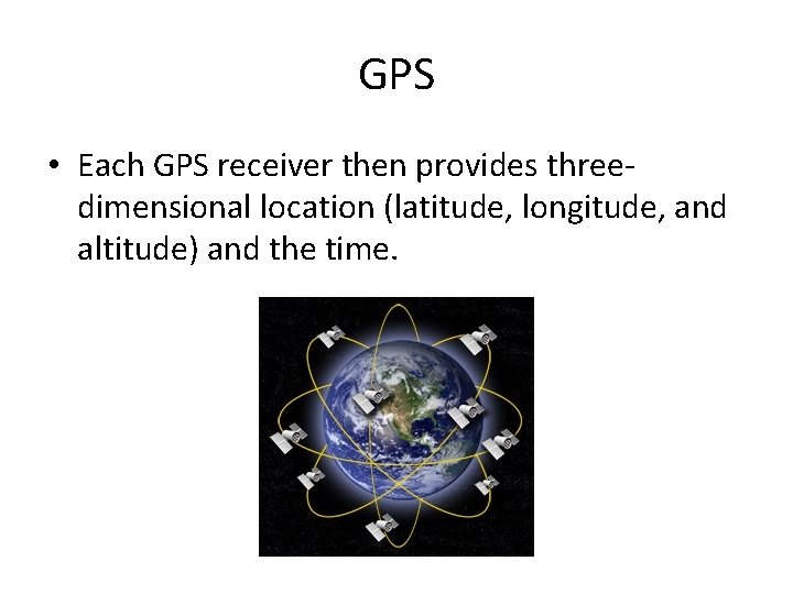 GPS • Each GPS receiver then provides threedimensional location (latitude, longitude, and altitude) and