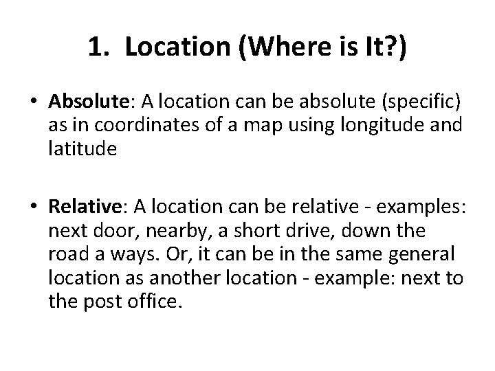 1. Location (Where is It? ) • Absolute: A location can be absolute (specific)
