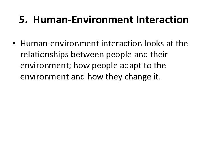 5. Human-Environment Interaction • Human-environment interaction looks at the relationships between people and their