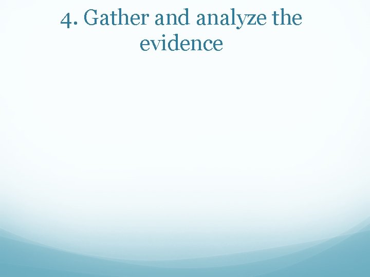 4. Gather and analyze the evidence 