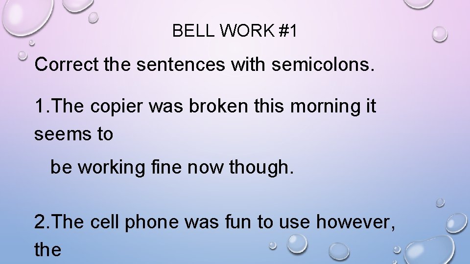 BELL WORK #1 Correct the sentences with semicolons. 1. The copier was broken this