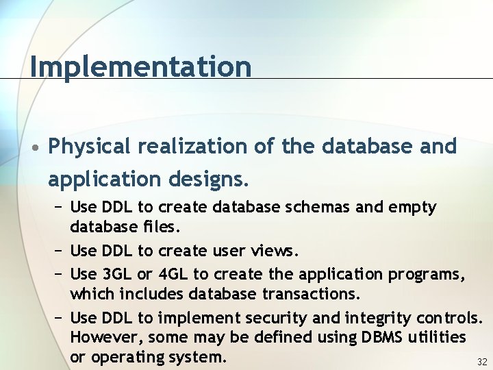 Implementation • Physical realization of the database and application designs. − Use DDL to
