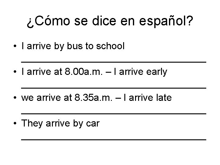 ¿Cómo se dice en español? • I arrive by bus to school _________________ •