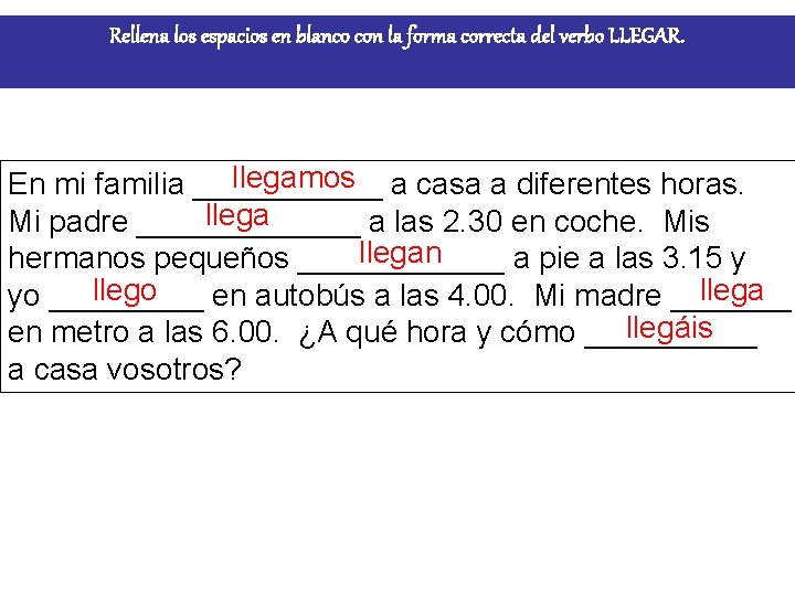 Rellena los espacios en blanco con la forma correcta del verbo LLEGAR. llegamos a