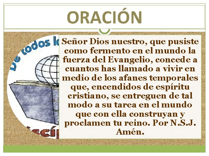 ORACIÓN Señor Dios nuestro, que pusiste como fermento en el mundo la fuerza del