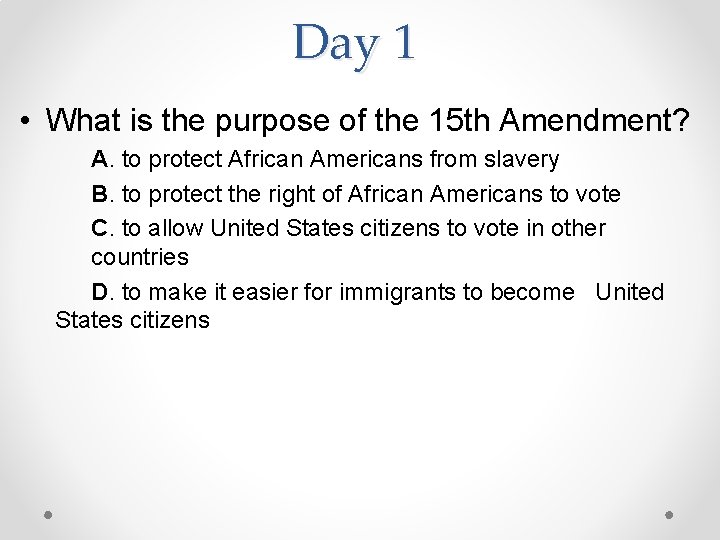 Day 1 • What is the purpose of the 15 th Amendment? A. to