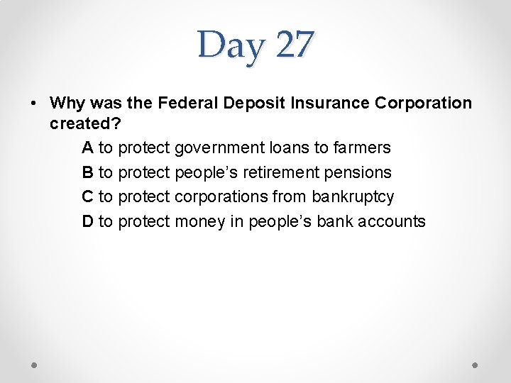 Day 27 • Why was the Federal Deposit Insurance Corporation created? A to protect