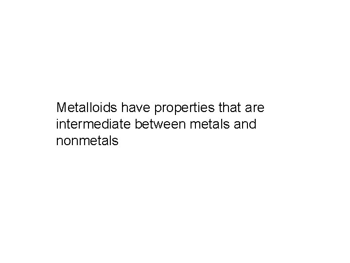 Metalloids have properties that are intermediate between metals and nonmetals 