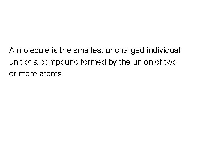 A molecule is the smallest uncharged individual unit of a compound formed by the