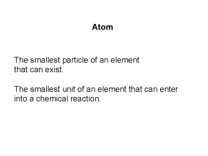 Atom The smallest particle of an element that can exist. The smallest unit of