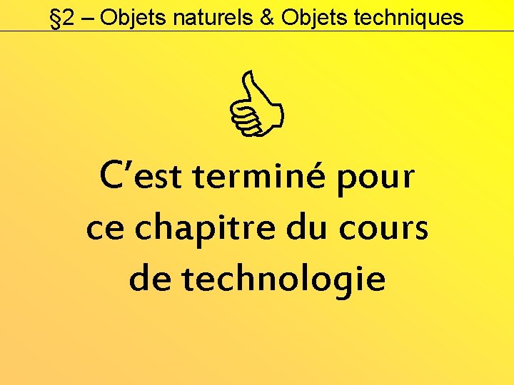 § 2 – Objets naturels & Objets techniques C’est terminé pour ce chapitre du