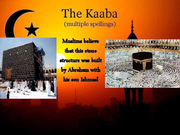 The Kaaba (multiple spellings) Muslims believe that this stone structure was built by Abraham