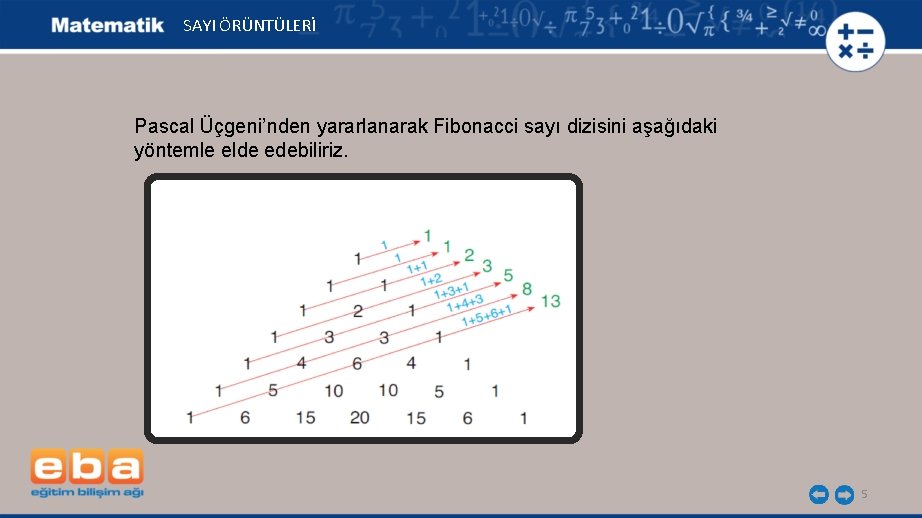 SAYI ÖRÜNTÜLERİ Pascal Üçgeni’nden yararlanarak Fibonacci sayı dizisini aşağıdaki yöntemle elde edebiliriz. 5 