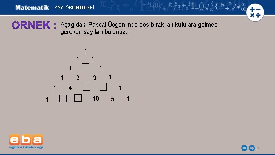 SAYI ÖRÜNTÜLERİ Aşağıdaki Pascal Üçgen’inde boş bırakılan kutulara gelmesi gereken sayıları bulunuz. 1 1