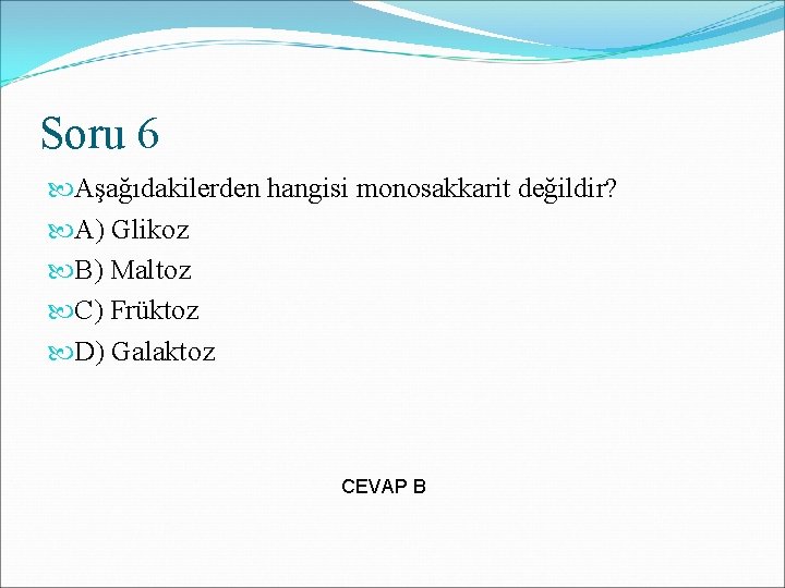 Soru 6 Aşağıdakilerden hangisi monosakkarit değildir? A) Glikoz B) Maltoz C) Früktoz D) Galaktoz