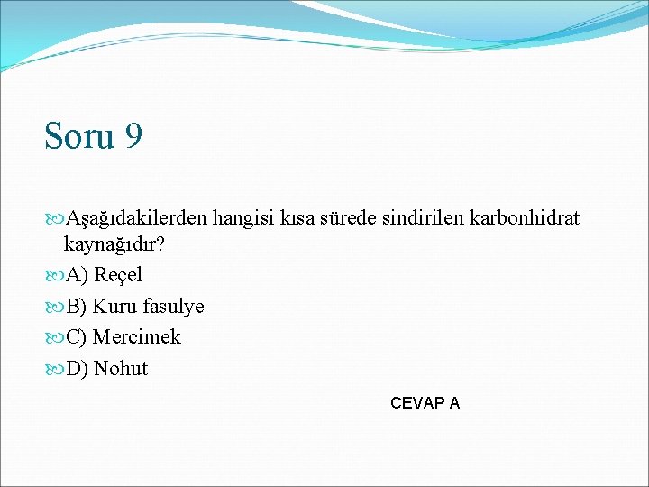 Soru 9 Aşağıdakilerden hangisi kısa sürede sindirilen karbonhidrat kaynağıdır? A) Reçel B) Kuru fasulye