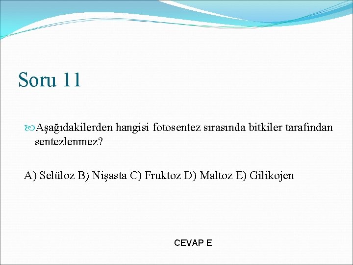 Soru 11 Aşağıdakilerden hangisi fotosentez sırasında bitkiler tarafından sentezlenmez? A) Selüloz B) Nişasta C)