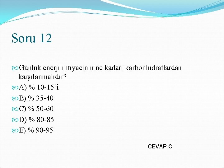 Soru 12 Günlük enerji ihtiyacının ne kadarı karbonhidratlardan karşılanmalıdır? A) % 10 -15’i B)