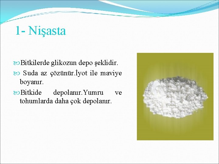 1 - Nişasta Bitkilerde glikozun depo şeklidir. Suda az çözünür. İyot ile maviye boyanır.