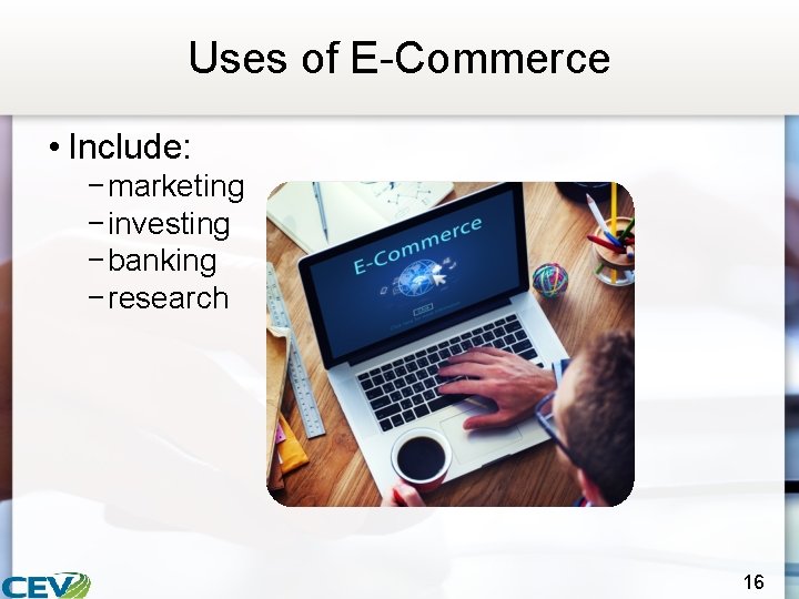 Uses of E-Commerce • Include: − marketing − investing − banking − research 16