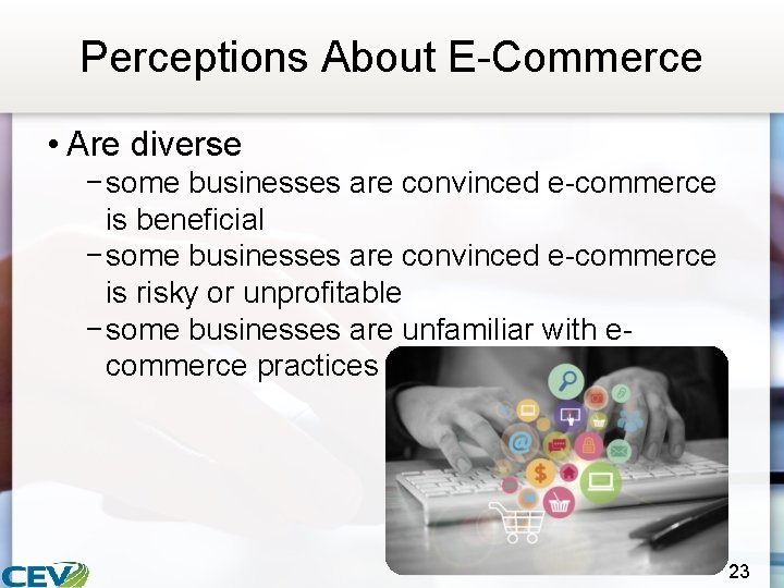 Perceptions About E-Commerce • Are diverse − some businesses are convinced e-commerce is beneficial
