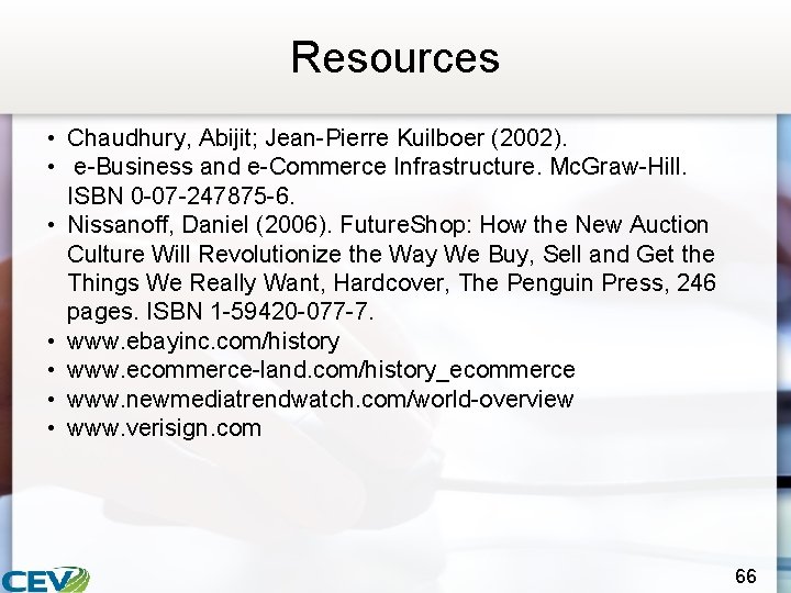 Resources • Chaudhury, Abijit; Jean-Pierre Kuilboer (2002). • e-Business and e-Commerce Infrastructure. Mc. Graw-Hill.