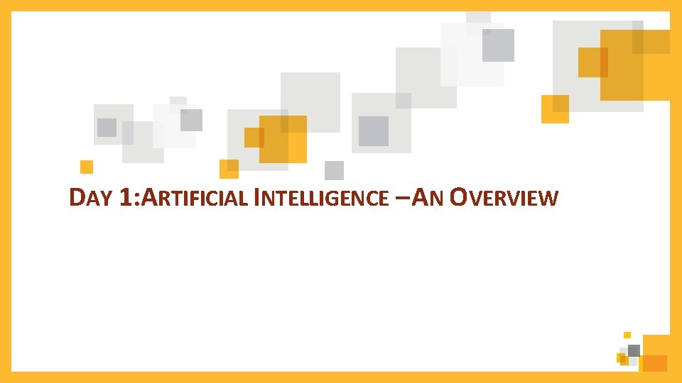 DAY 1: ARTIFICIAL INTELLIGENCE – AN OVERVIEW 